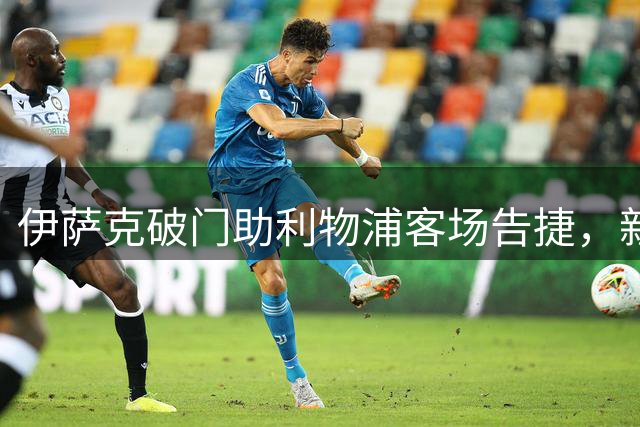 伊萨克破门助利物浦客场告捷，新援首秀表现亮眼