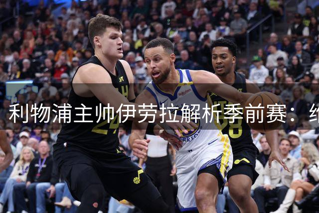 利物浦主帅伊劳拉解析季前赛：维尔茨新定位引关注 伊萨克成关键棋子