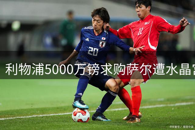 利物浦5000万镑求购萨尔遭水晶宫拒绝