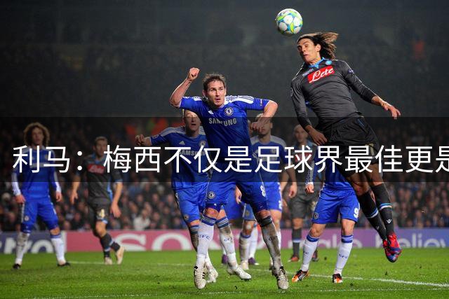 利马：梅西不仅是足球界最佳更是体育界最佳，我连打牌都赢不了他
