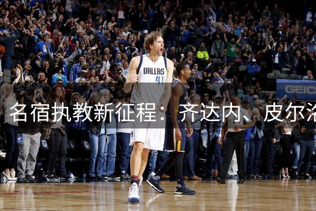 名宿执教新征程：齐达内、皮尔洛能否带领国家队重回巅峰？