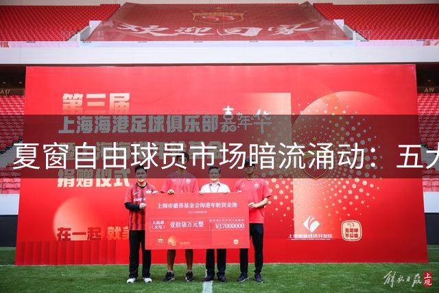 夏窗自由球员市场暗流涌动：五大联赛球星去向成谜