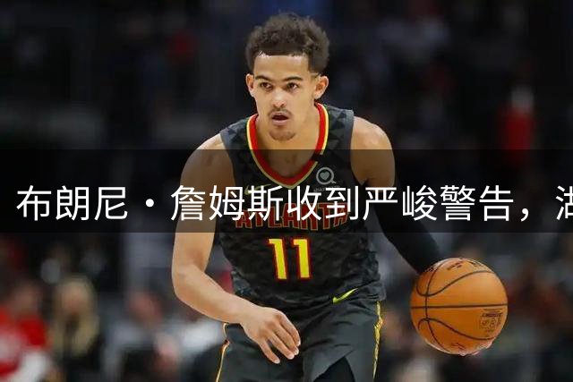 布朗尼・詹姆斯收到严峻警告，湖人即将进行阵容调整，裁员在即