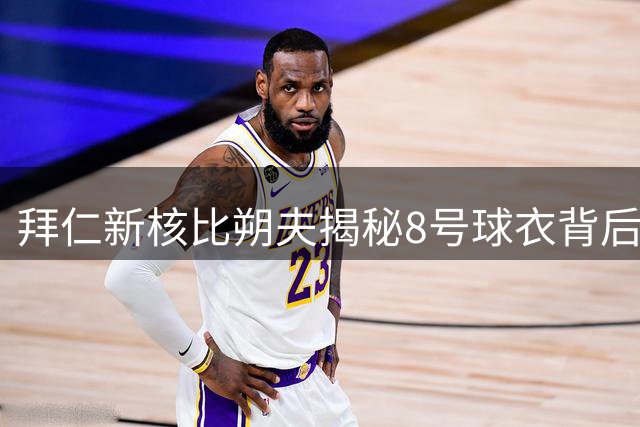 拜仁新核比朔夫揭秘8号球衣背后故事：与队友暖心协商成就经典传承