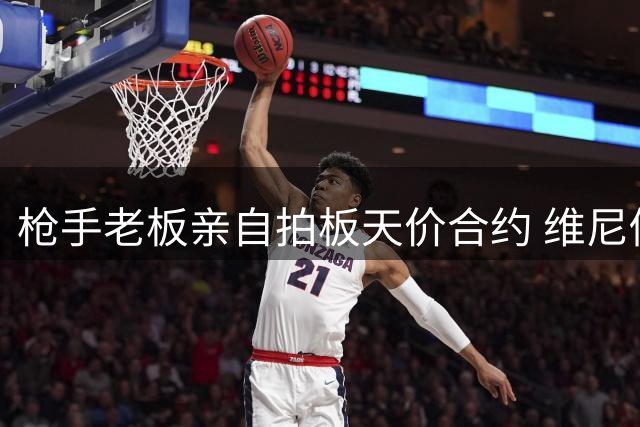 枪手老板亲自拍板天价合约 维尼修斯或成英超史上最高薪引援