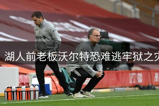 湖人前老板沃尔特恐难逃牢狱之灾 名下资产或将悉数变卖