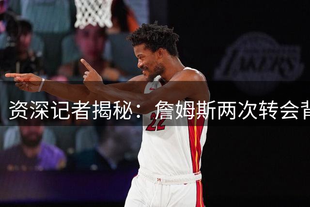 资深记者揭秘：詹姆斯两次转会背后的冠军预期差异