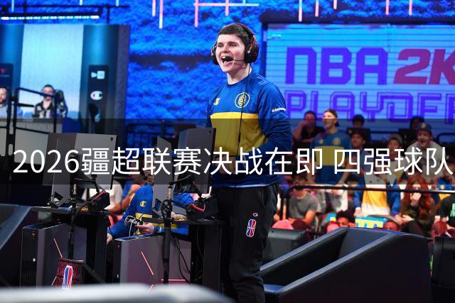 2026疆超联赛决战在即 四强球队齐聚乌鲁木齐争夺冠军荣耀