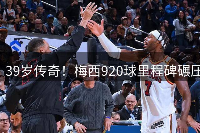 39岁传奇！梅西920球里程碑碾压同龄球星 效率差距惊人
