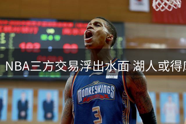 NBA三方交易浮出水面 湖人或得库明加补强锋线